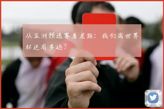 从亚洲预选赛看差距：我们离世界杯还有多远？